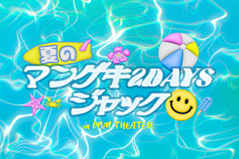 夏のマンゲキ2DAYSジャック in IMM THEATER』開催決定！！ | 森ノ宮